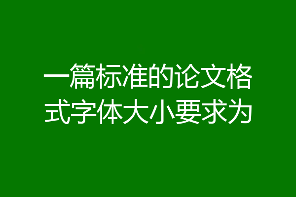 一篇标准的论文格式字体大小要求为