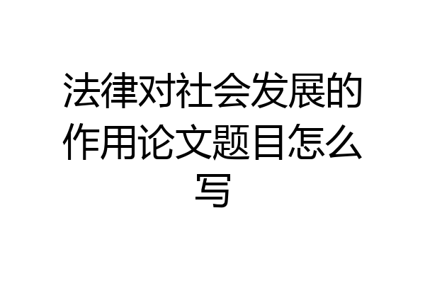 法律对社会发展的作用论文题目怎么写