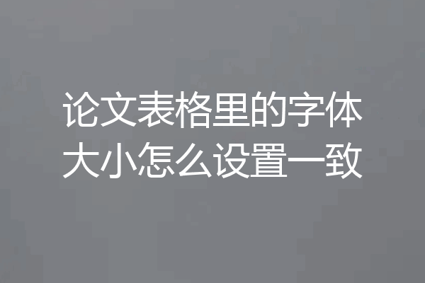 论文表格里的字体大小怎么设置一致