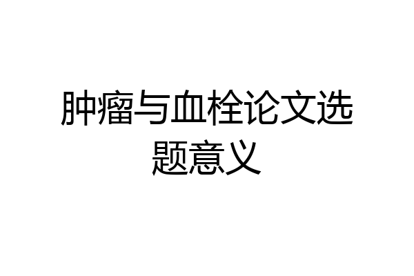 肿瘤与血栓论文选题意义