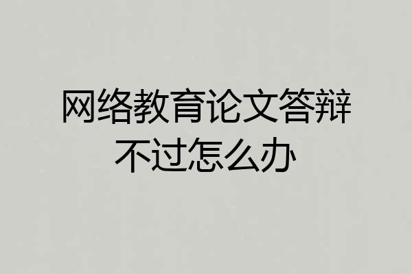 网络教育论文答辩不过怎么办