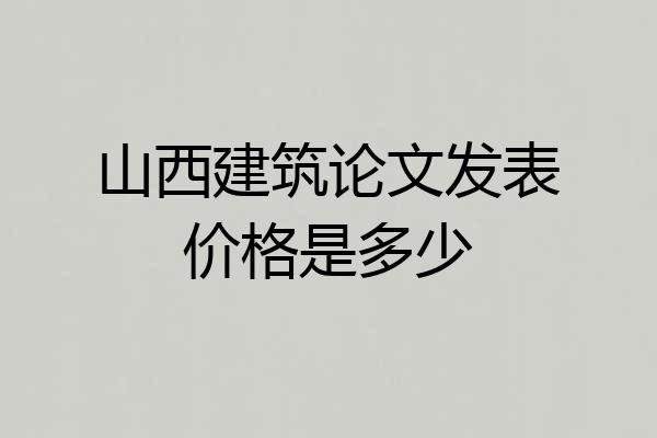 山西建筑论文发表价格是多少