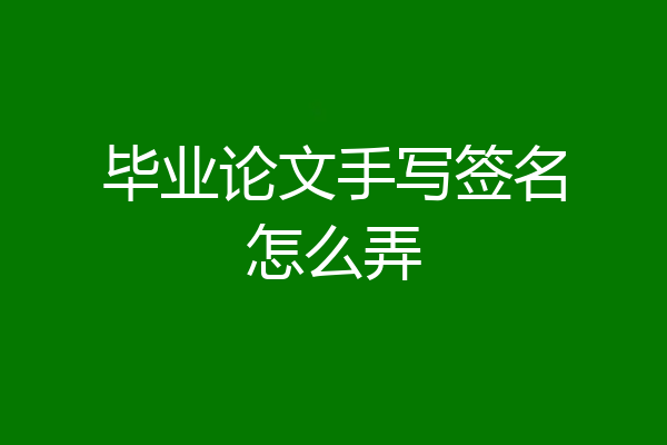 毕业论文手写签名怎么弄