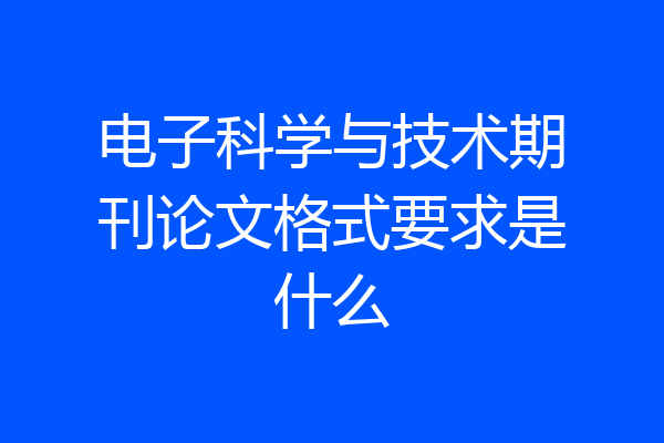 电子科学与技术期刊论文格式要求是什么