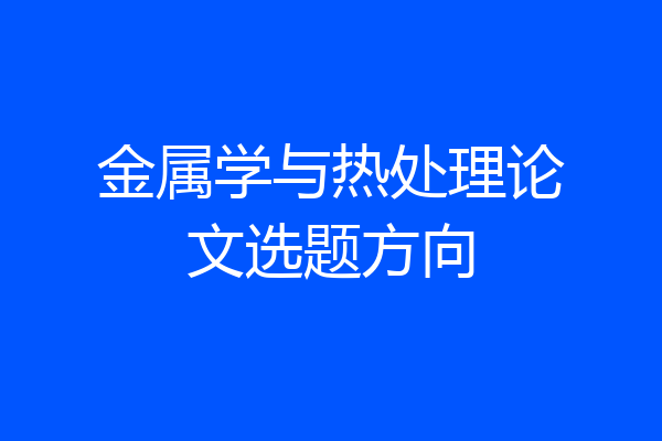 金属学与热处理论文选题方向