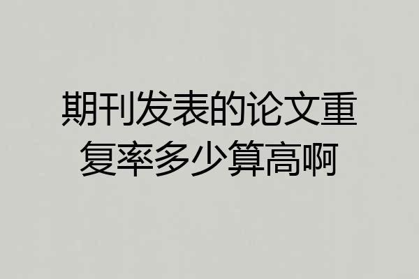 期刊发表的论文重复率多少算高啊