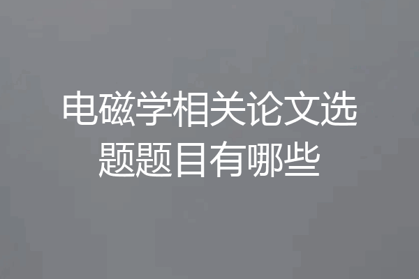 电磁学相关论文选题题目有哪些