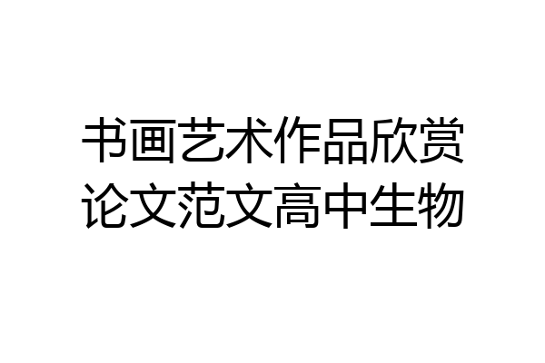 书画艺术作品欣赏论文范文高中生物