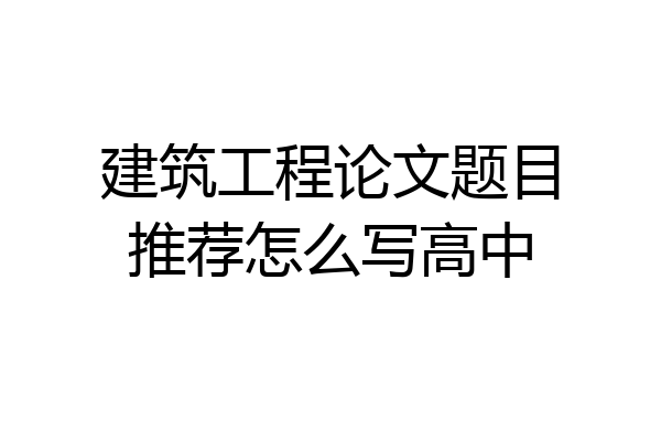 建筑工程论文题目推荐怎么写高中