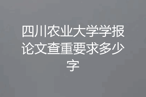 四川农业大学学报论文查重要求多少字