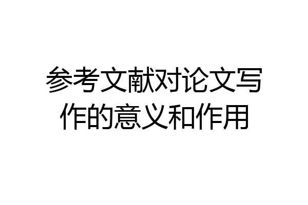 参考文献对论文写作的意义和作用