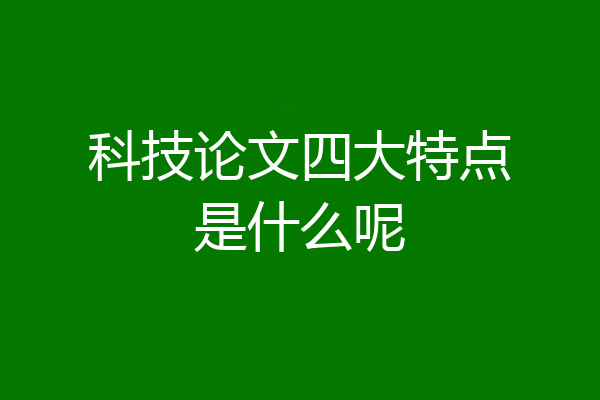 科技论文四大特点是什么呢