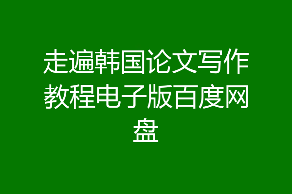 走遍韩国论文写作教程电子版百度网盘