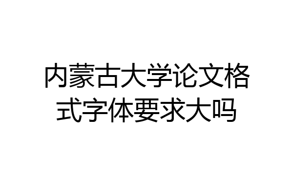 内蒙古大学论文格式字体要求大吗