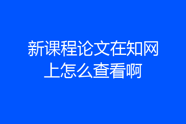 新课程论文在知网上怎么查看啊