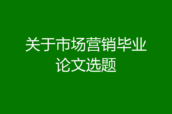 关于市场营销毕业论文选题