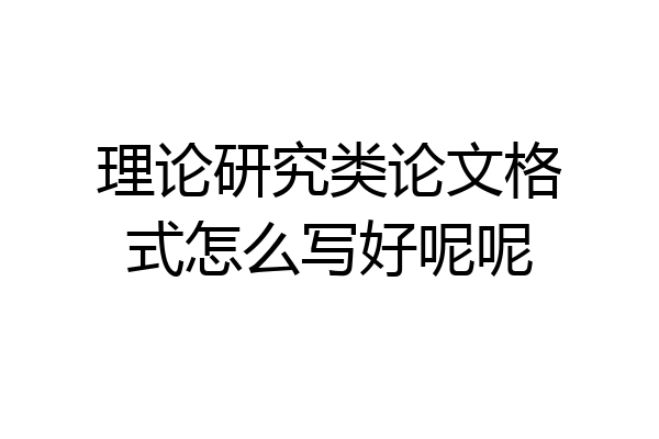理论研究类论文格式怎么写好呢呢