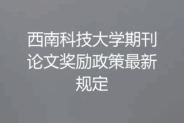 西南科技大学期刊论文奖励政策最新规定