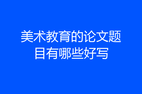 美术教育的论文题目有哪些好写