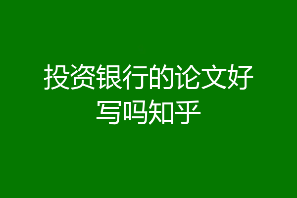 投资银行的论文好写吗知乎