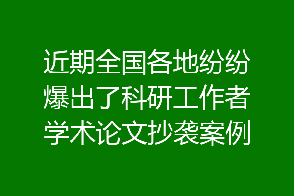 近期全国各地纷纷爆出了科研工作者学术论文抄袭案例