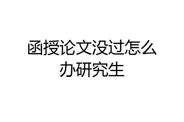 函授论文没过怎么办研究生