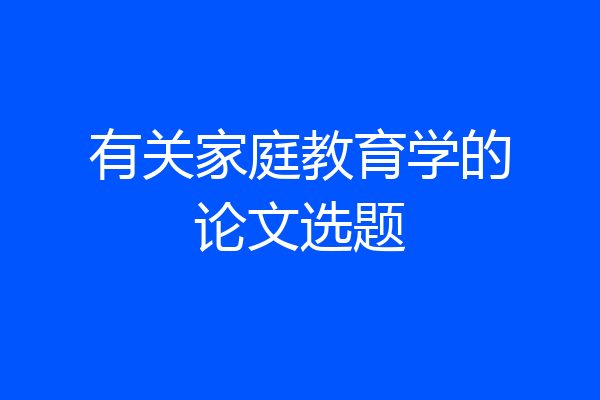 有关家庭教育学的论文选题