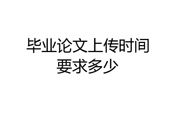 毕业论文上传时间要求多少