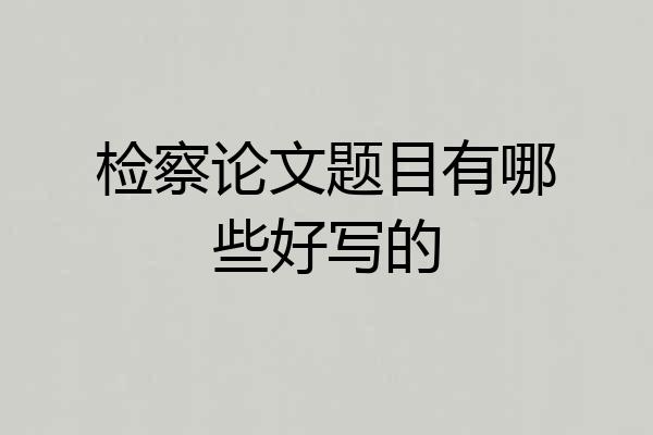 检察论文题目有哪些好写的