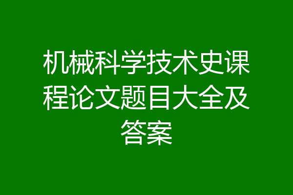 机械科学技术史课程论文题目大全及答案