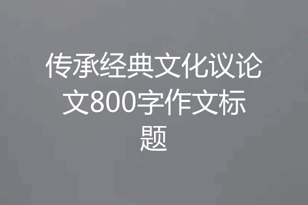 传承经典文化议论文800字作文标题
