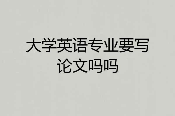 大学英语专业要写论文吗吗