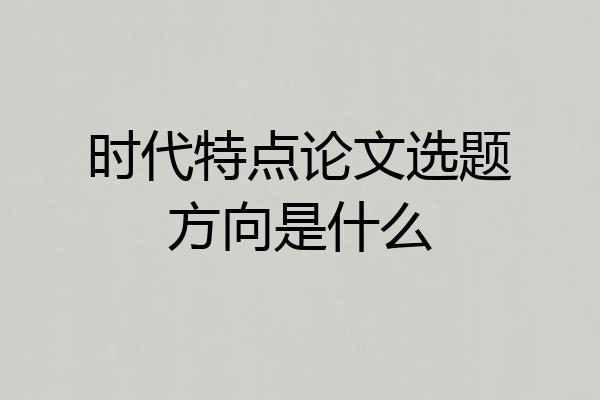 时代特点论文选题方向是什么