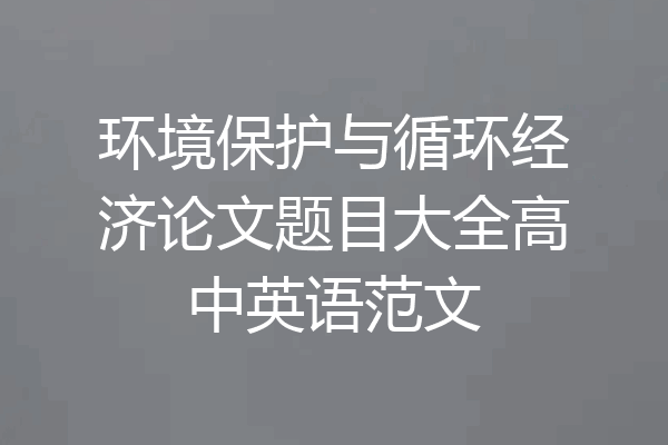 环境保护与循环经济论文题目大全高中英语范文