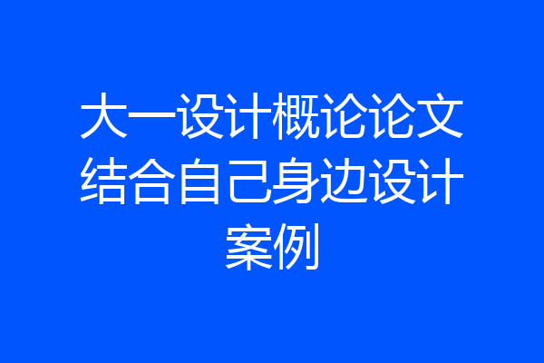 大一设计概论论文结合自己身边设计案例