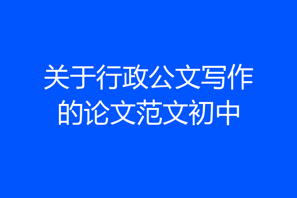 关于行政公文写作的论文范文初中