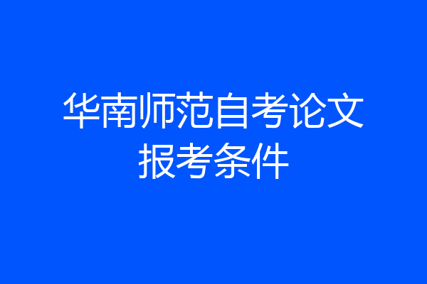 华南师范自考论文报考条件