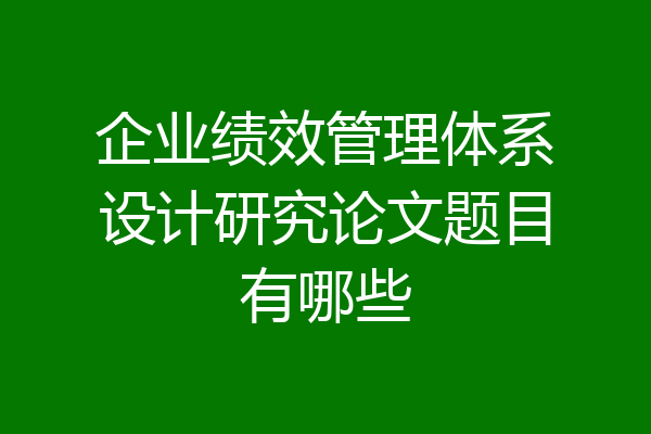 企业绩效管理体系设计研究论文题目有哪些