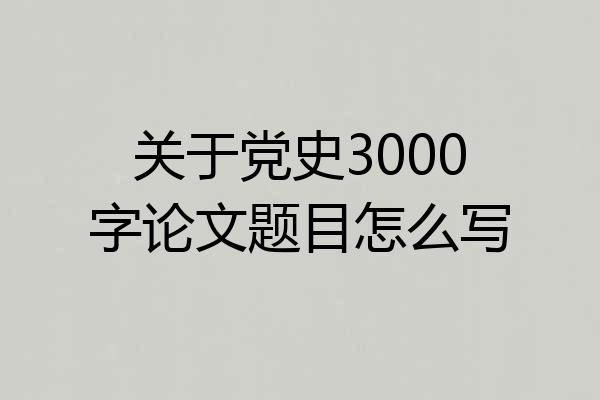 关于党史3000字论文题目怎么写