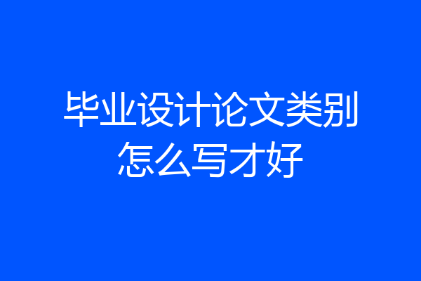 毕业设计论文类别怎么写才好
