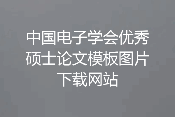中国电子学会优秀硕士论文模板图片下载网站