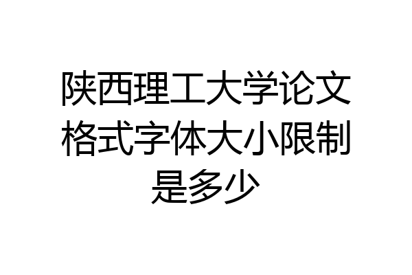 陕西理工大学论文格式字体大小限制是多少