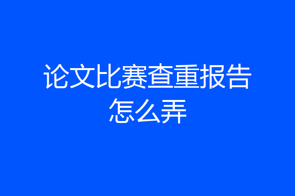 论文比赛查重报告怎么弄