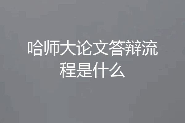 哈师大论文答辩流程是什么