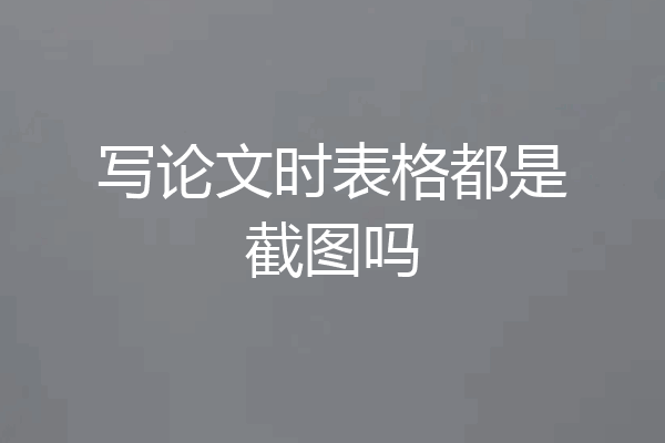 写论文时表格都是截图吗