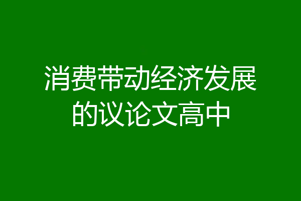 消费带动经济发展的议论文高中