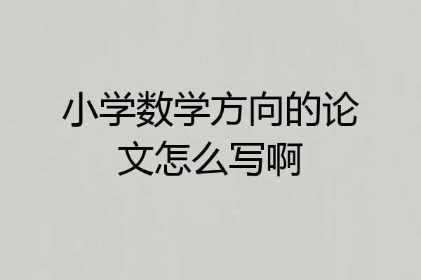 小学数学方向的论文怎么写啊