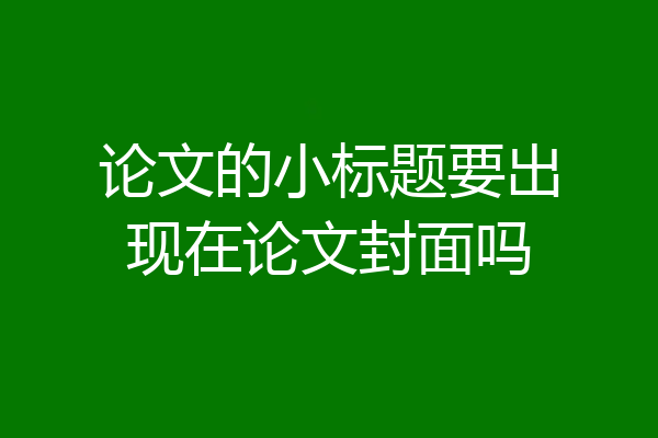 论文的小标题要出现在论文封面吗