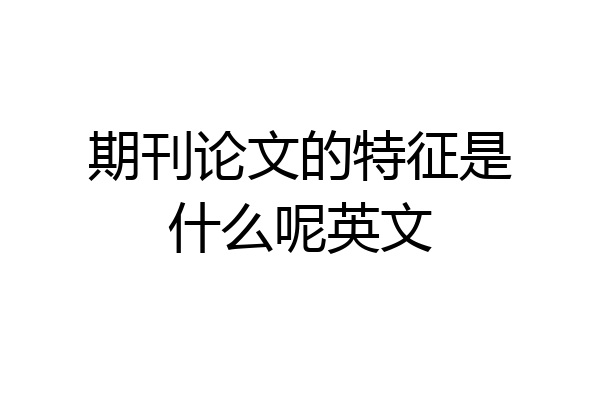 期刊论文的特征是什么呢英文
