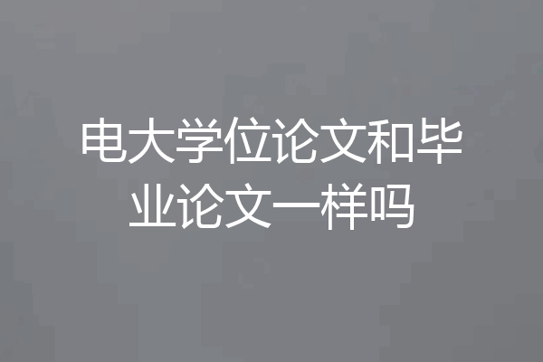 电大学位论文和毕业论文一样吗
